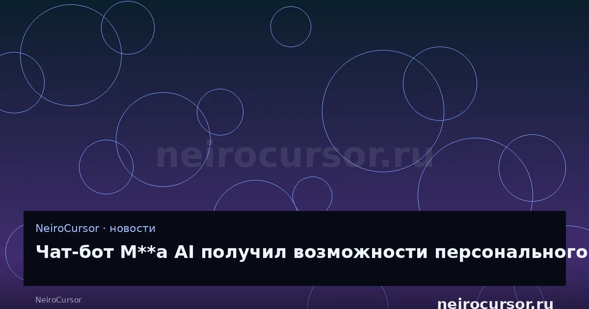 Иллюстрация к новости «Чат-бот M**a AI получил возможности персонального помощника как в ChatGPT и Gemini» — llm, ии, NeiroCursor Иллюстрация к новости «Чат-бот M**a AI получил возможности персонального помощника как в ChatGPT и Gemini» — llm, ии, NeiroCursor