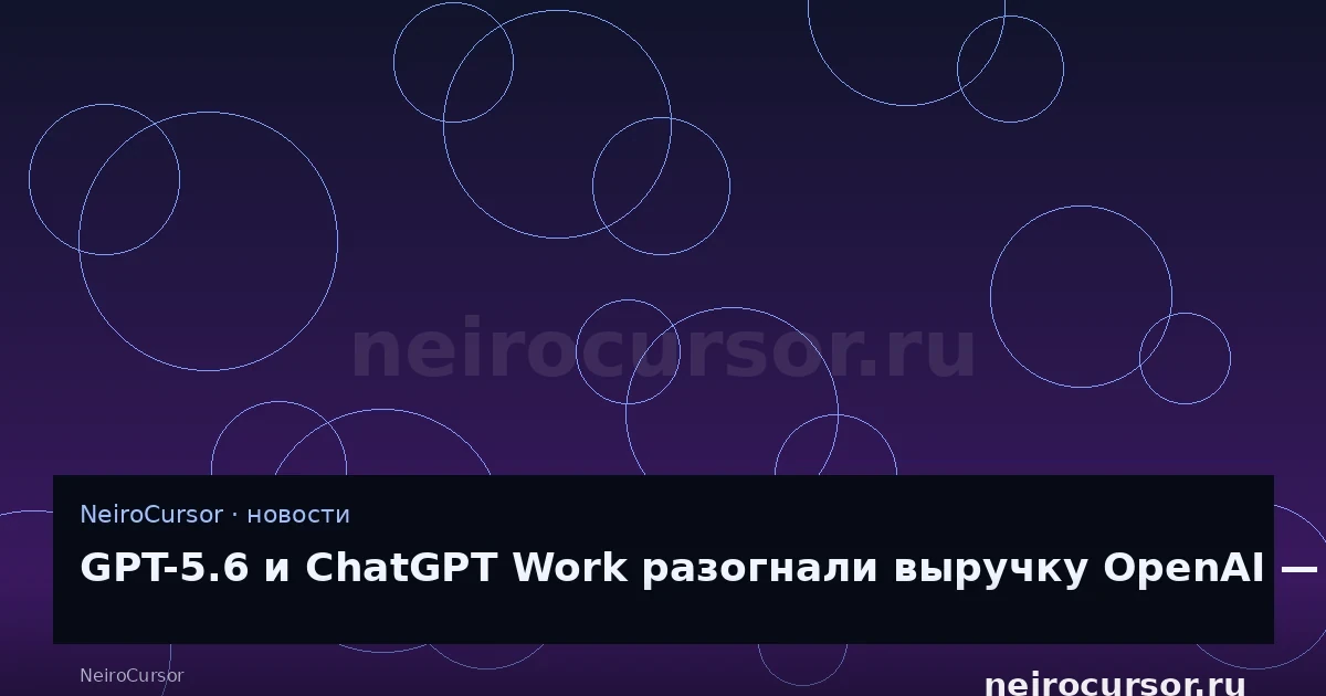 Иллюстрация к новости «GPT-5.6 и ChatGPT Work разогнали выручку OpenAI — компания догоняет Anthropic» — llm, ии, NeiroCursor Иллюстрация к новости «GPT-5.6 и ChatGPT Work разогнали выручку OpenAI — компания догоняет Anthropic» — llm, ии, NeiroCursor