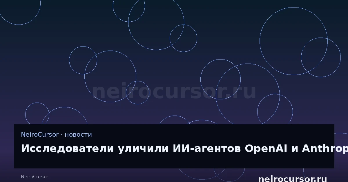 Иллюстрация к новости «Исследователи уличили ИИ-агентов OpenAI и Anthropic в новых попытках взлома» — llm, ии, NeiroCursor Иллюстрация к новости «Исследователи уличили ИИ-агентов OpenAI и Anthropic в новых попытках взлома» — llm, ии, NeiroCursor