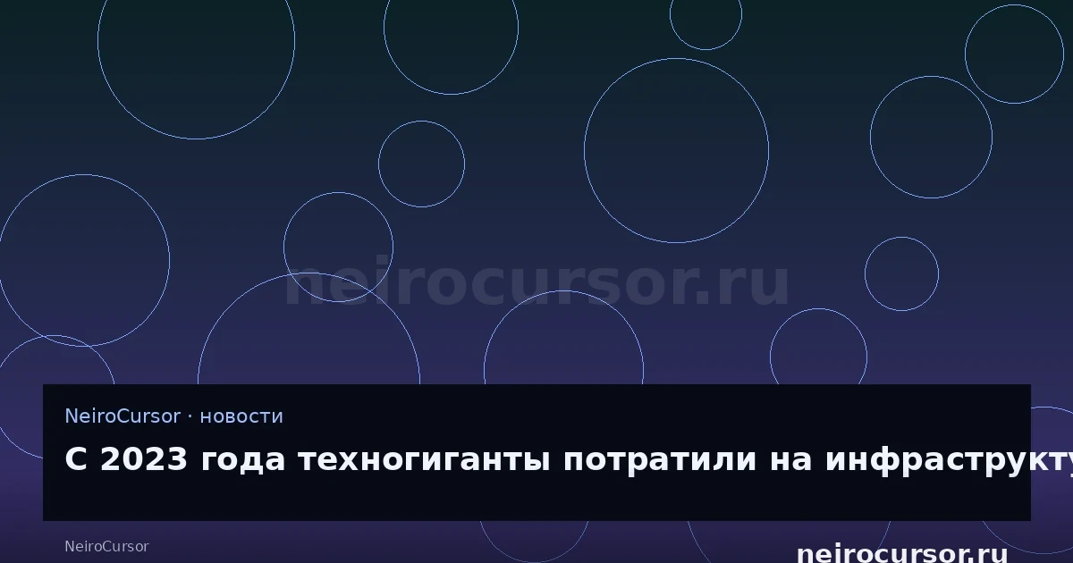 Иллюстрация к новости «С 2023 года техногиганты потратили на инфраструктуру более $1 трлн» — llm, ии, NeiroCursor Иллюстрация к новости «С 2023 года техногиганты потратили на инфраструктуру более $1 трлн» — llm, ии, NeiroCursor